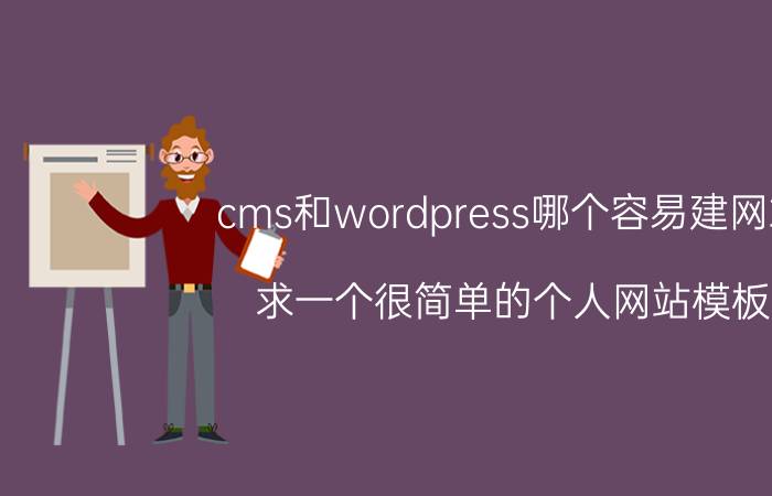 cms和wordpress哪个容易建网站 求一个很简单的个人网站模板？